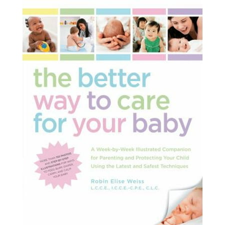 The Better Way to Care for Your Baby : A Week-By-Week Illustrated Companion for Parenting and Protecting Your Child Using the Latest and Safest Techniques, Used [Paperback]