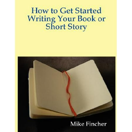 How to Get Started Writing Your Book or Short (Best Way To Start A Short Story)