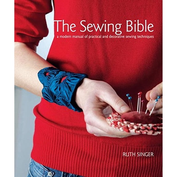 The Sewing Bible : A Modern Manual of Practical and Decorative Sewing Techniques