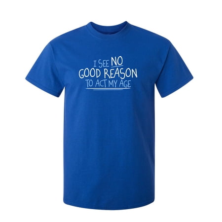 I See No Go Reason To Act My Age Sarcastic Humor Graphic Novelty Funny Youth T Shirt