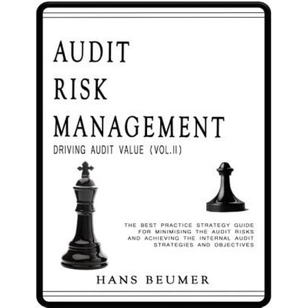 Audit Risk Management (Driving Audit Value, Vol. II) - The Best Practice Strategy Guide for Minimising the Audit Risks and Achieving the Internal Audit Strategies and Objectives -