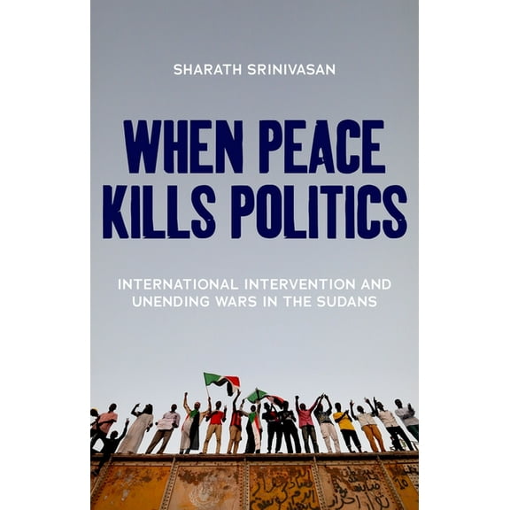 When Peace Kills Politics: International Intervention and Unending Wars in the Sudans, (Hardcover)