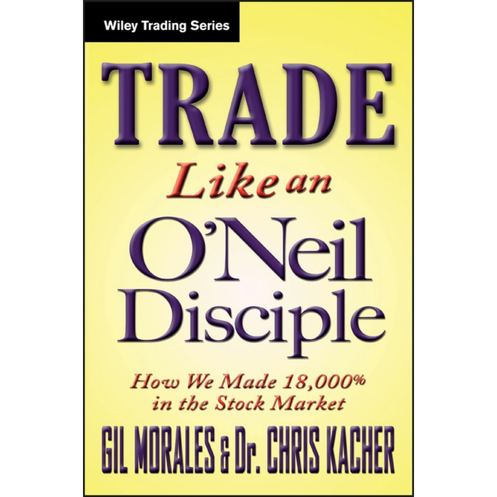 Wiley Trading Trade Like an O'Neil Disciple How We Made Over 18,000