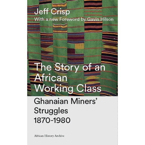 African History Archive The Story of an African Working Class: Ghanaian Miners' Struggles 1870-1980, (Hardcover)