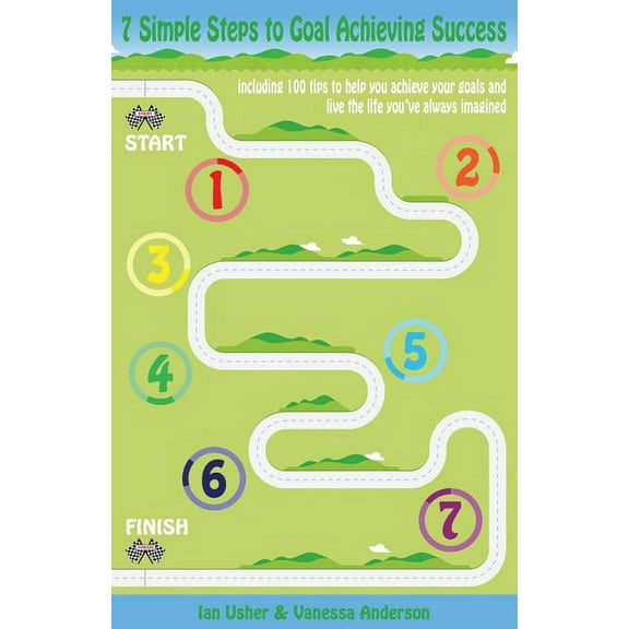 7 Simple Steps to Goal Achieving Success - Including 100 Tips to Help You Achieve Your Goals and Live the Life You've Always Imagined (Paperback)