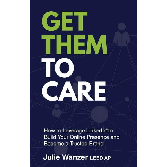 Get Them to Care: How to Leverage LinkedIn(R) to Build Your Online Presence and Become a Trusted Brand, (Paperback)