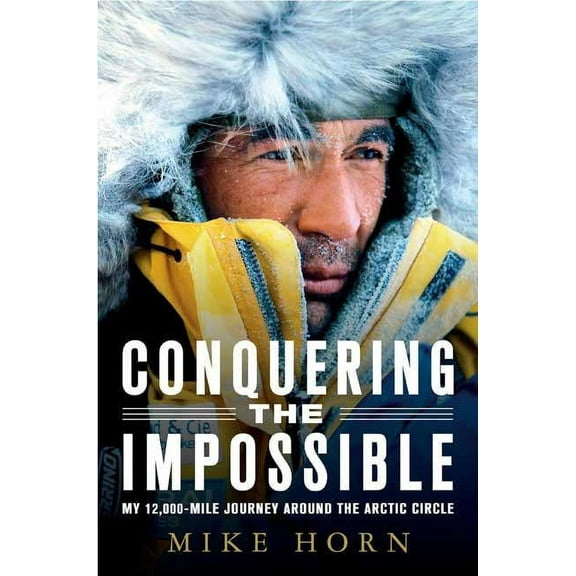 Conquering the Impossible: My 12,000-Mile Journey Around the Arctic Circle, (Paperback)