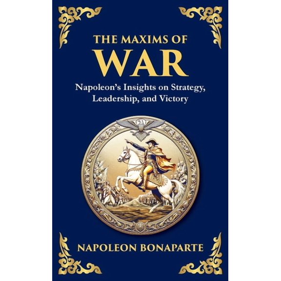 The Maxims of War: Napoleon's Insights on Strategy, Leadership, and Victory (Deluxe Hardbound Edition), (Hardcover)