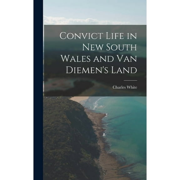Convict Life in New South Wales and Van Diemen's Land, (Hardcover)