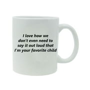 I Love How We Don't Even Need to Say It Out Loud That Im Your Favorite Child 11 oz Ceramic Coffee Mug - Great Gift for Father's, Mothers's Day, Birthday, or Christmas Gift for Dad, Mom