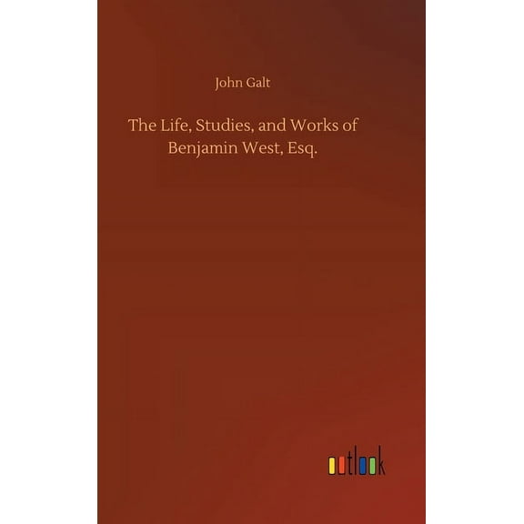 The Life, Studies, and Works of Benjamin West, Esq. (Hardcover)
