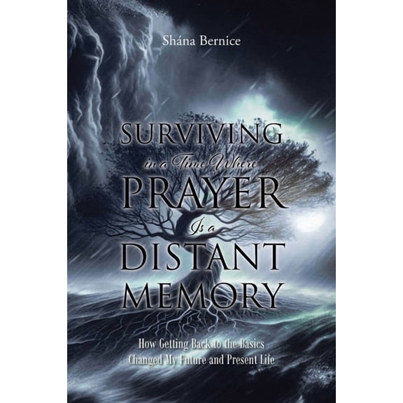 Surviving in a Time Where Prayer Is a Distant Memory: How Getting Back to the Basics Changed My Future and Present Life, (Paperback)