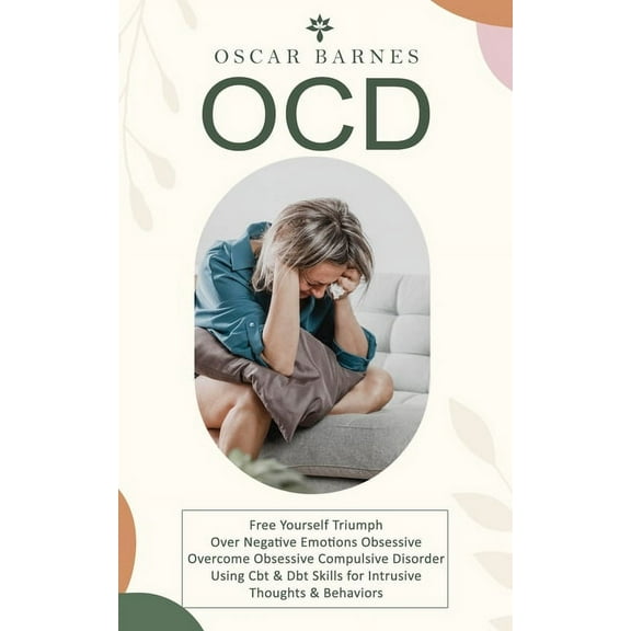 Ocd: Free Yourself Triumph Over Negative Emotions Obsessive (Overcome Obsessive Compulsive Disorder Using Cbt & Dbt , (Paperback)