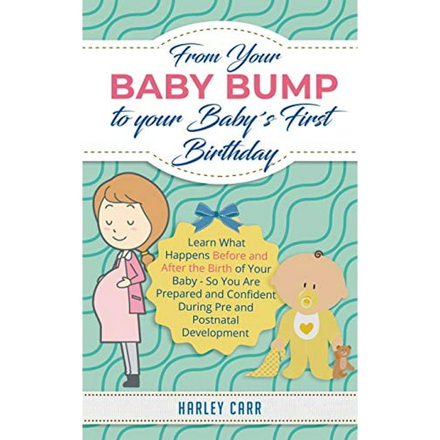 From Your Baby Bump To Your Baby´s First Birthday: Learn What Happens Before and After the Birth of Your Baby - So You Are Prepared and Confident During Pre and Postnatal Development