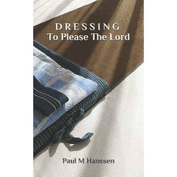 DRESSING To please The Lord (Paperback) by Paul M Hanssen