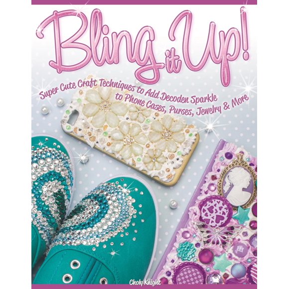 Bling It Up!: Techniques d'Artisanat Super Mignonnes pour Ajouter de l'Éclat Decoden aux Coques de Téléphone, Sacs, Bijoux et Plus