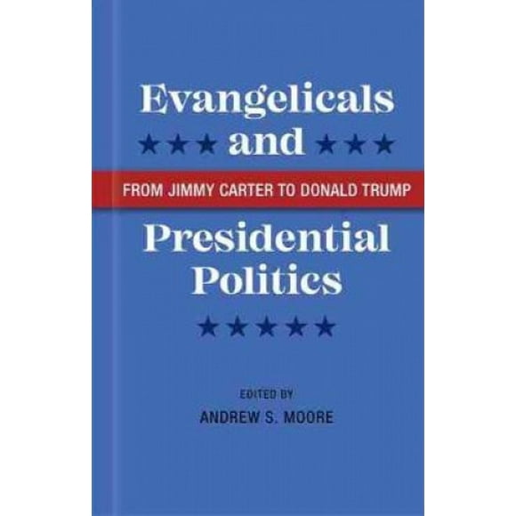 Evangelicals and Presidential Politics: From Jimmy Carter to Donald Trump