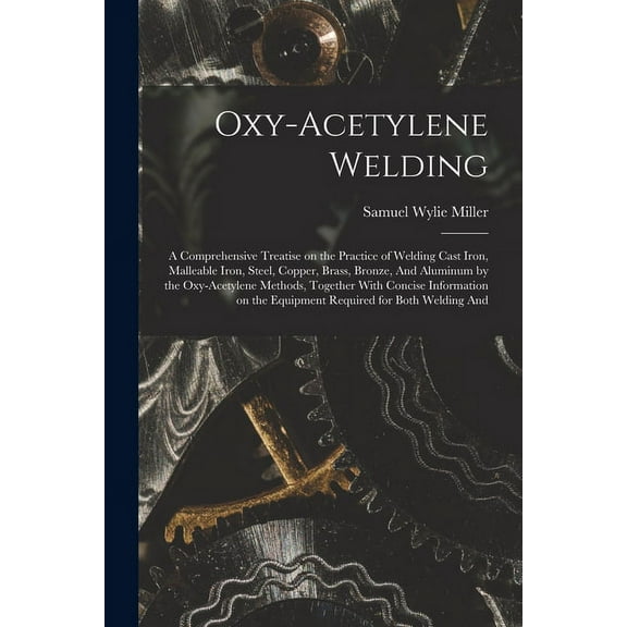 Oxy-acetylene Welding; a Comprehensive Treatise on the Practice of Welding Cast Iron, Malleable Iron, Steel, Copper, Brass, Bronze, And Aluminum by the Oxy-acetylene Methods, Together With Concise Inf