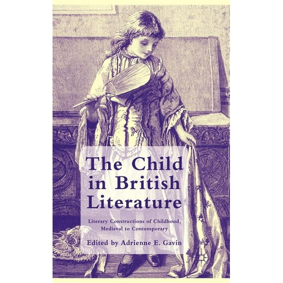 The Child in British Literature: Literary Constructions of Childhood, Medieval to Contemporary, (Hardcover)