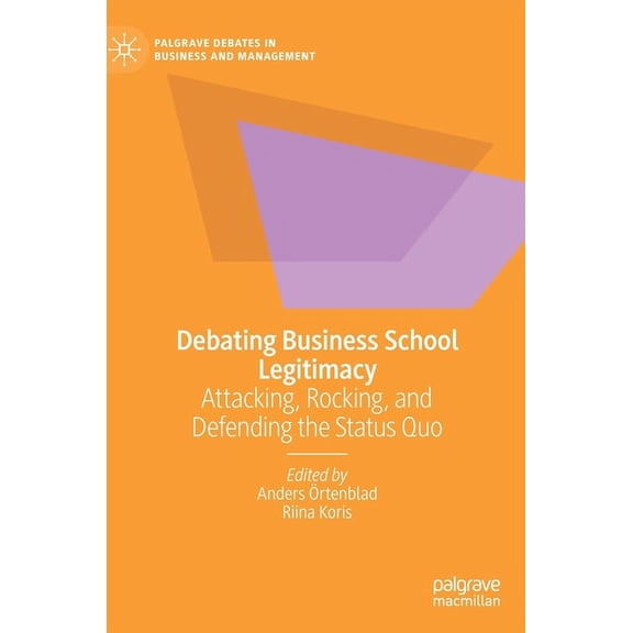Palgrave Debates in Business and Managem Debating Business School Legitimacy: Attacking, Rocking, and Defending the Status Quo, (Hardcover)
