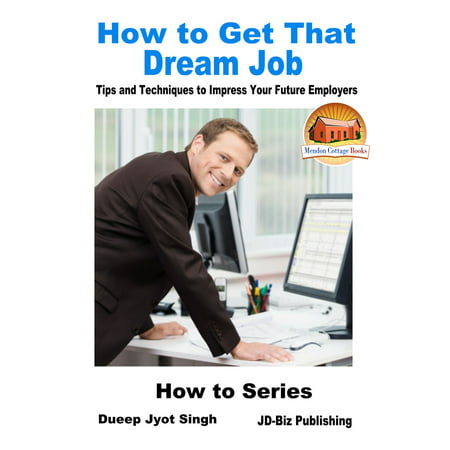 How to Get That Dream Job: Tips and Techniques to Impress Your Future Employers -