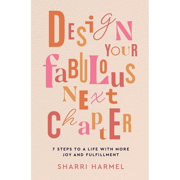 Design Your Fabulous Next Chapter: 7 Steps to a Life with More Joy and Fulfillment, (Paperback)
