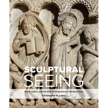 Sculptural Seeing Relief Optics and the Rise of Perspective in Medieval Italy
