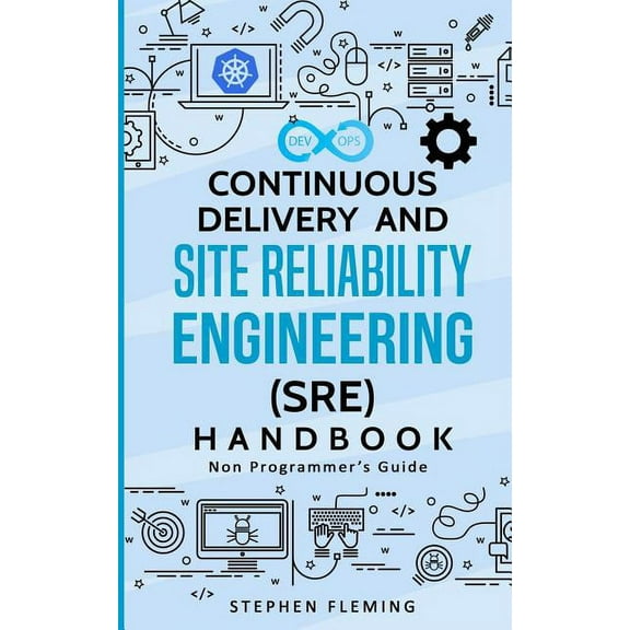 Continuous Delivery Continuous Delivery and Site Reliability Engineering (SRE) Handbook: Non-Programmer's Guide, (Paperback)