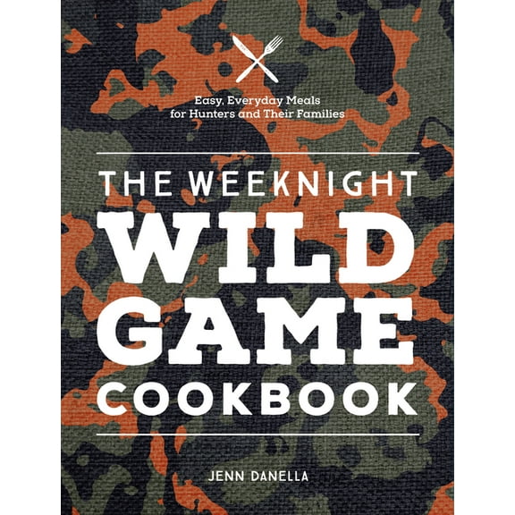 The Weeknight Wild Game Cookbook: Easy, Everyday Meals for Hunters and Their Families, (Hardcover)