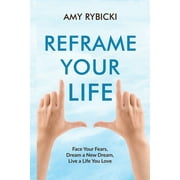 Reframe Your Life : Face Your Fears, Dream a New Dream, Live a Life You Love (Paperback)