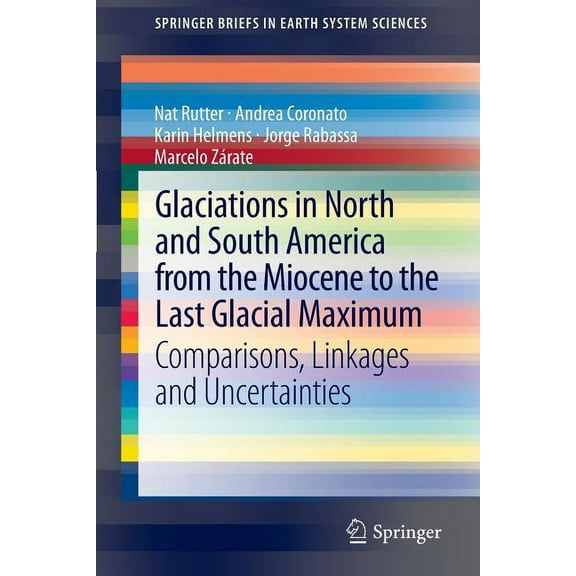 Springerbriefs in Earth System Sciences Glaciations in North and South America from the Miocene to the Last Glacial Maximum: Comparisons, Linkages and Uncertain, (Paperback)