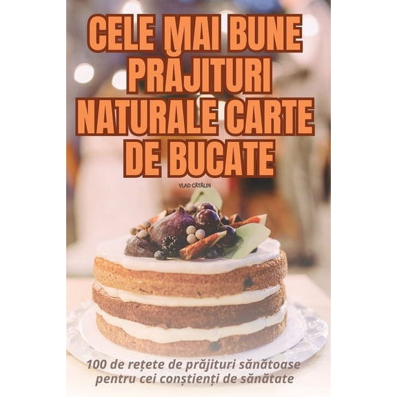 Cele Mai Bune PrĂjituri Naturale Carte de Bucate, (Paperback)