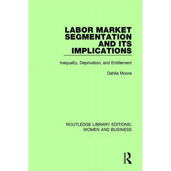 Routledge Library Editions: Women and Bu Labor Market Segmentation and its Implications: Inequality, Deprivation, and Entitlement, (Paperback)