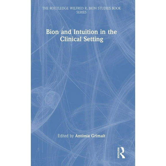 The Routledge Wilfred R. Bion Studies Bo Bion and Intuition in the Clinical Setting, (Hardcover)