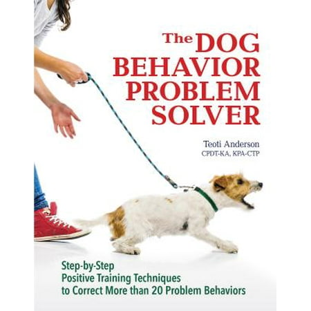 The Dog Behavior Problem Solver : Step-By-Step Positive Training Techniques to Correct More Than 20 Problem (Best Food For Dogs With Liver Problems)