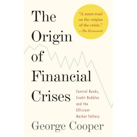 The Origin of Financial Crises : Central Banks, Credit Bubbles, and the Efficient Market