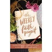 The Weekly Faith Project : A Challenge to Journal, Reflect, and Cultivate a Genuine Faith (Hardcover)