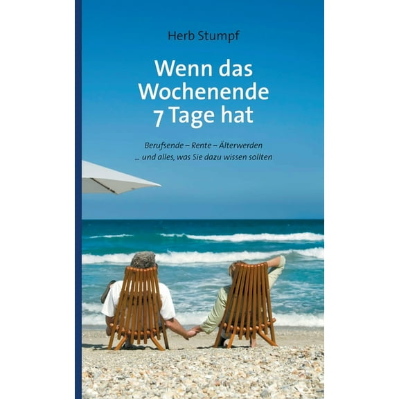 Wenn das Wochenende 7 Tage hat: Berufsende - Rente - Ãlterwerden ... und alles, was Sie dazu wissen sollten, (Paperback)
