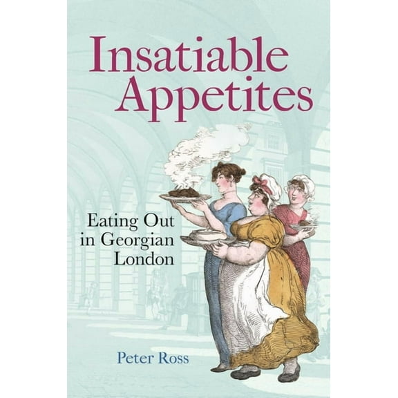 Insatiable Appetites: Eating Out in Georgian London, (Hardcover)