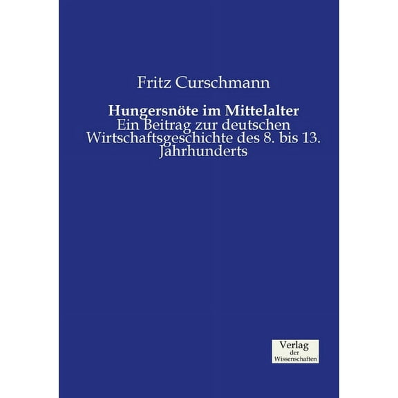 Hungersnöte im Mittelalter: Ein Beitrag zur deutschen Wirtschaftsgeschichte des 8. bis 13. Jahrhunderts, (Paperback)