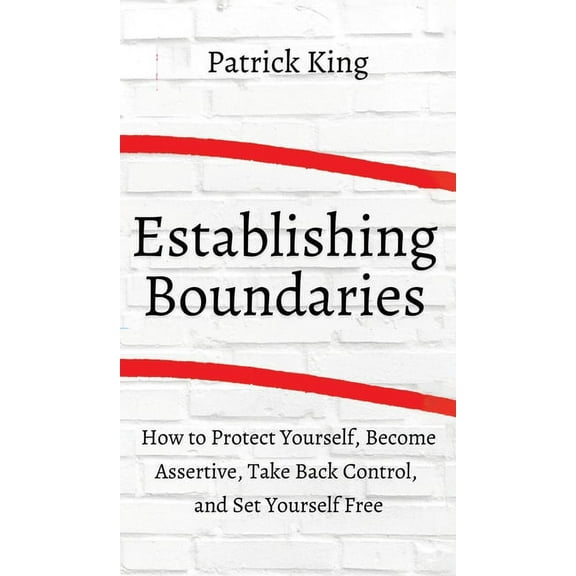 How to Establish Boundaries: Protect Yourself, Become Assertive, Take Back Control, and Set Yourself Free, (Hardcover)