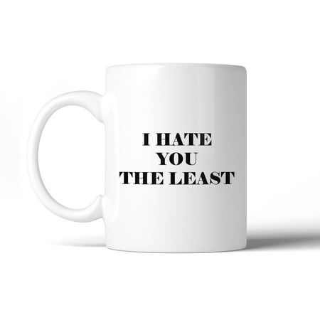 I Hate You The Least Coffee Mug  Humorous Gift Ideas For