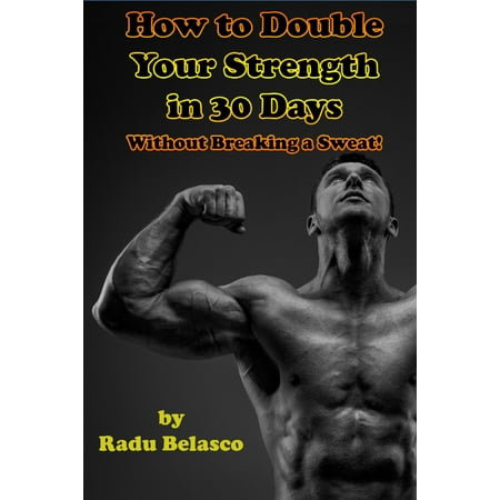 How To Double Your Strength In 30 Days Without Breaking A Sweat -