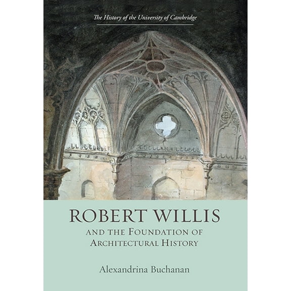 History of the University of Cambridge Robert Willis (1800-1875) and the Foundation of Architectural History, Book 8, (Hardcover)