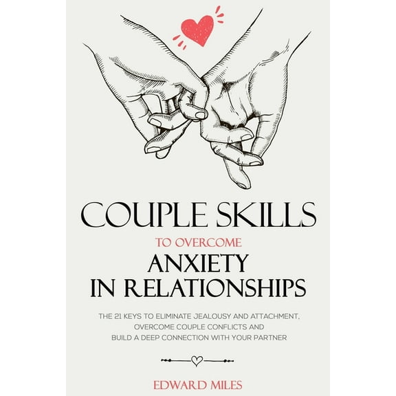 Couple Skills To Overcome Anxiety In Relationships: The 21 Keys To Eliminate Jealousy And Attachment, Overcome Couple Conflicts And Build A Deep Connection With Your Partner (Paperback)