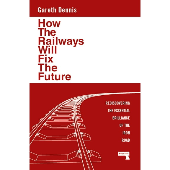How the Railways Will Fix the Future: Rediscovering the Essential Brilliance of the Iron Road, (Paperback)
