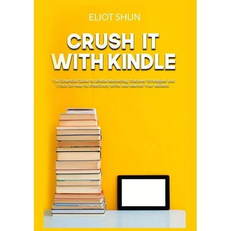 Crush It with Kindle : The Essential Guide to Kindle Marketing, Discover Strategies and Tricks On How to Effectively Write and Market Your eBooks (Paperback)