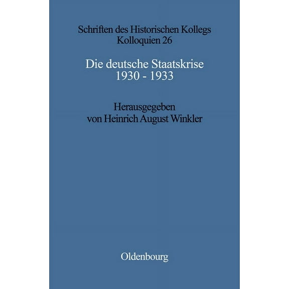Schriften Des Historischen Kollegs Die Deutsche Staatskrise 1930 - 1933: HandlungsspielrÃ¤ume Und Alternativen, Book 26, (Hardcover)