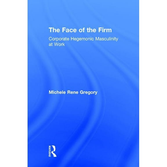 The Face of the Firm: Corporate Hegemonic Masculinity at Work, (Hardcover)