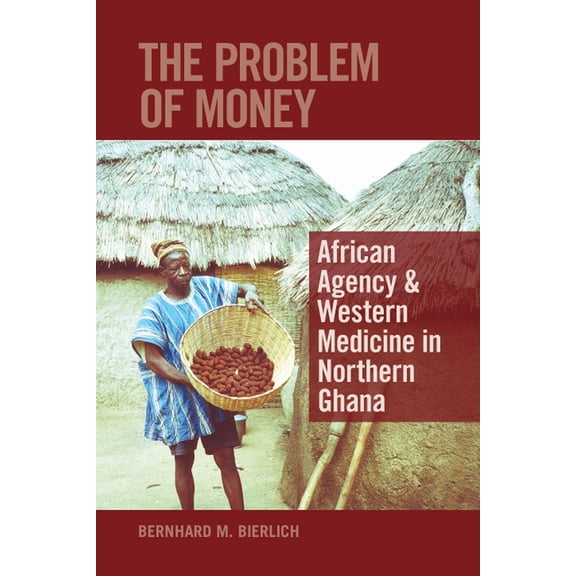 The Problem of Money: African Agency & Western Medicine in Northern Ghana, (Hardcover)